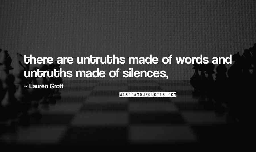 Lauren Groff Quotes: there are untruths made of words and untruths made of silences,