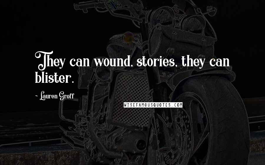 Lauren Groff Quotes: They can wound, stories, they can blister.