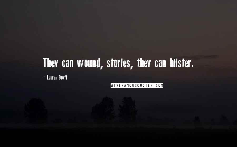 Lauren Groff Quotes: They can wound, stories, they can blister.