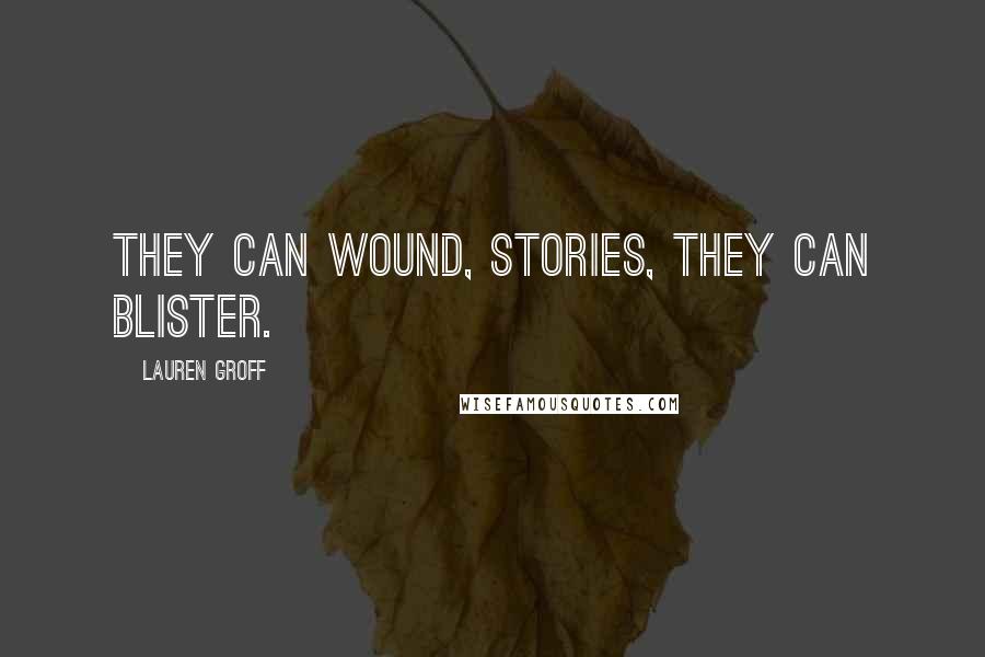 Lauren Groff Quotes: They can wound, stories, they can blister.