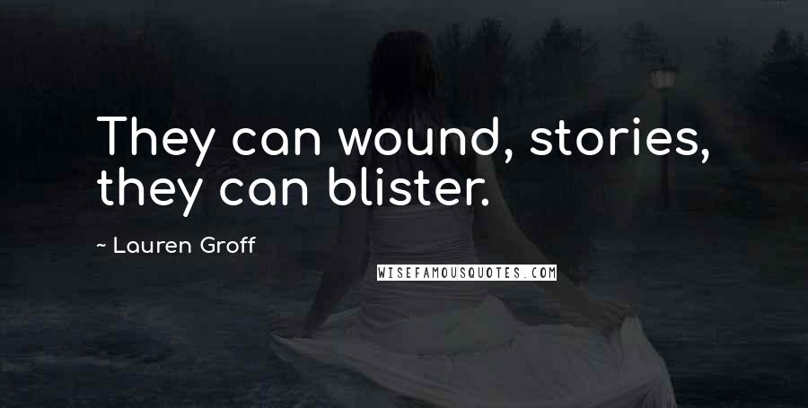 Lauren Groff Quotes: They can wound, stories, they can blister.