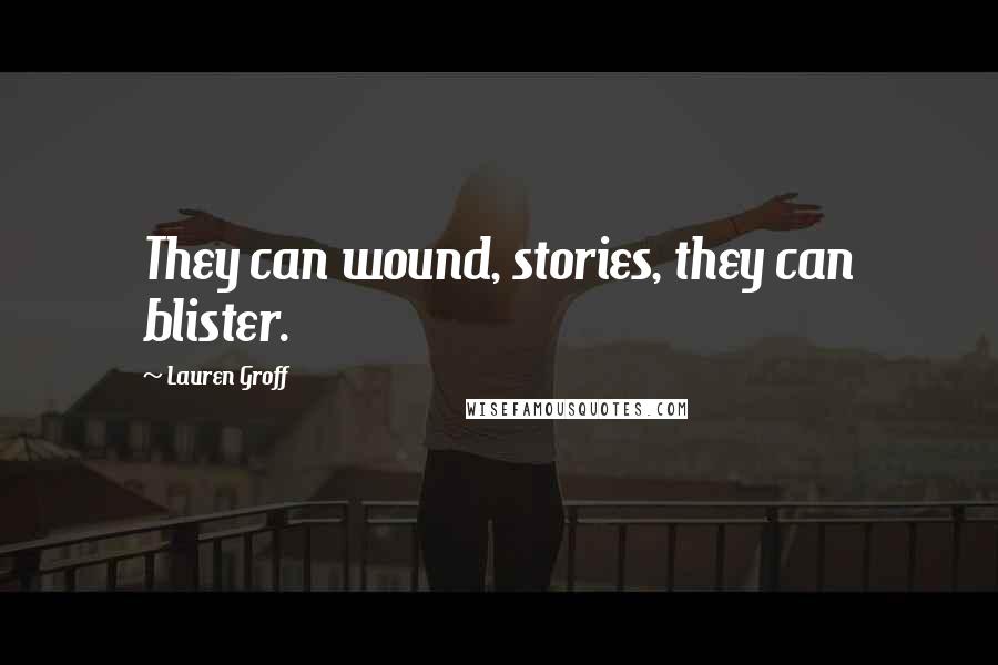 Lauren Groff Quotes: They can wound, stories, they can blister.