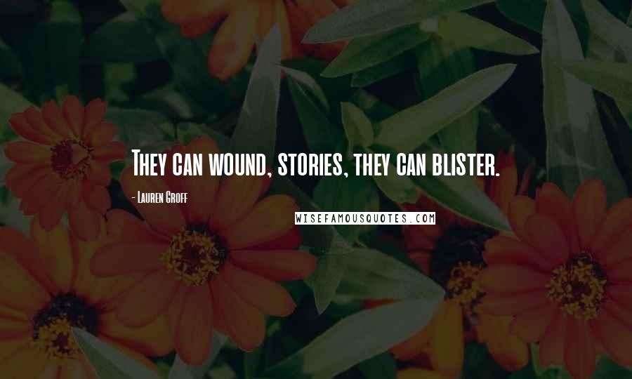 Lauren Groff Quotes: They can wound, stories, they can blister.