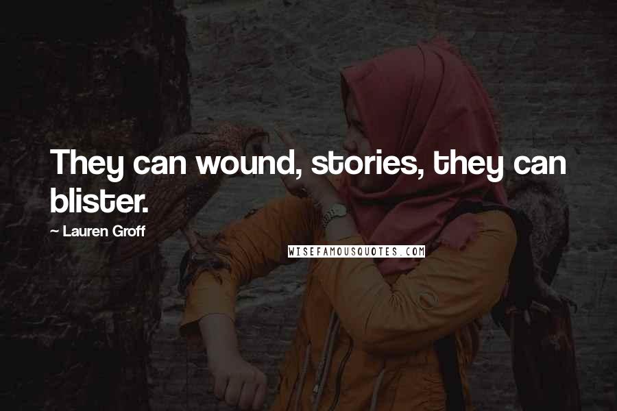 Lauren Groff Quotes: They can wound, stories, they can blister.
