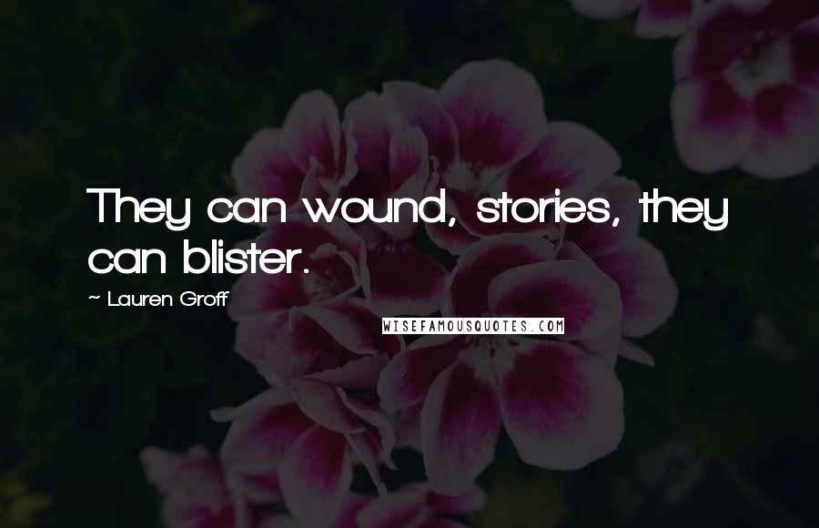 Lauren Groff Quotes: They can wound, stories, they can blister.