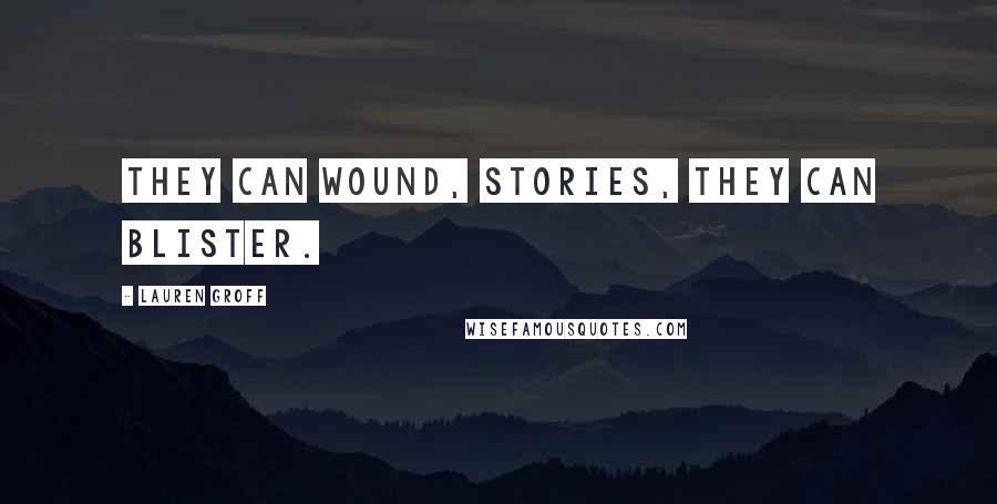 Lauren Groff Quotes: They can wound, stories, they can blister.