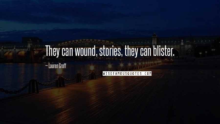 Lauren Groff Quotes: They can wound, stories, they can blister.