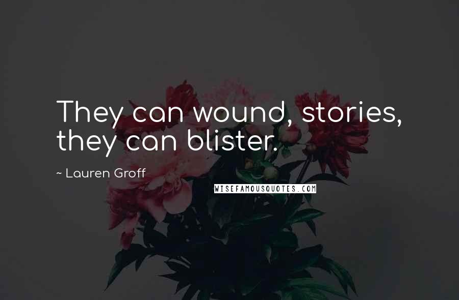 Lauren Groff Quotes: They can wound, stories, they can blister.