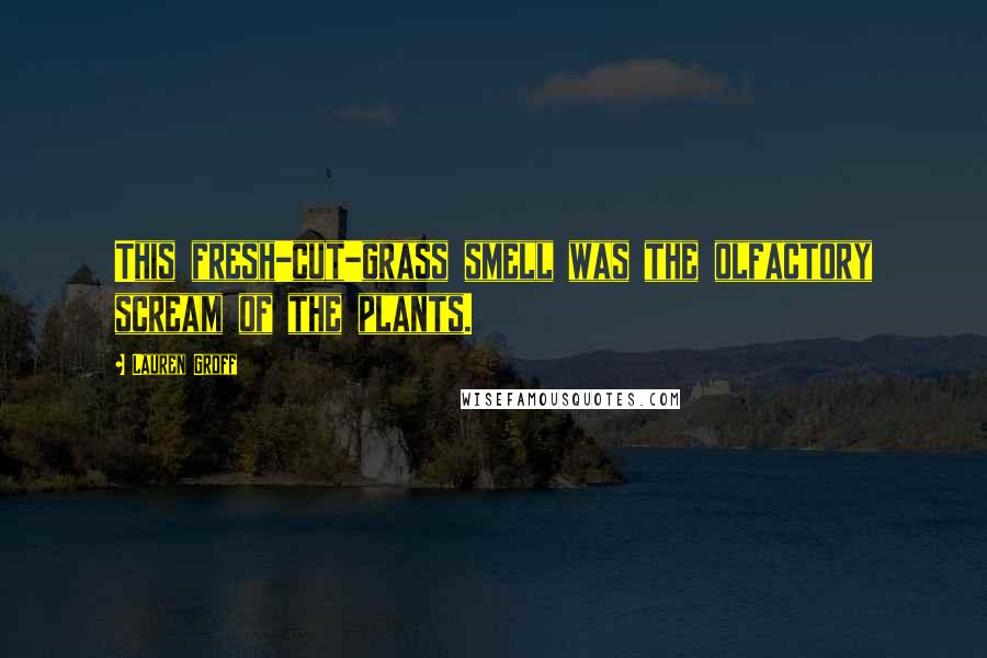 Lauren Groff Quotes: This fresh-cut-grass smell was the olfactory scream of the plants.