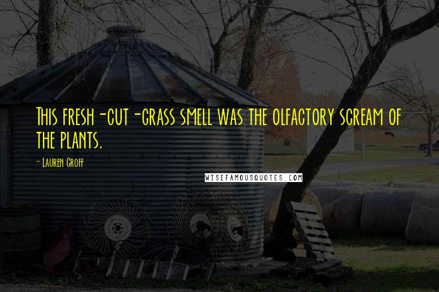 Lauren Groff Quotes: This fresh-cut-grass smell was the olfactory scream of the plants.