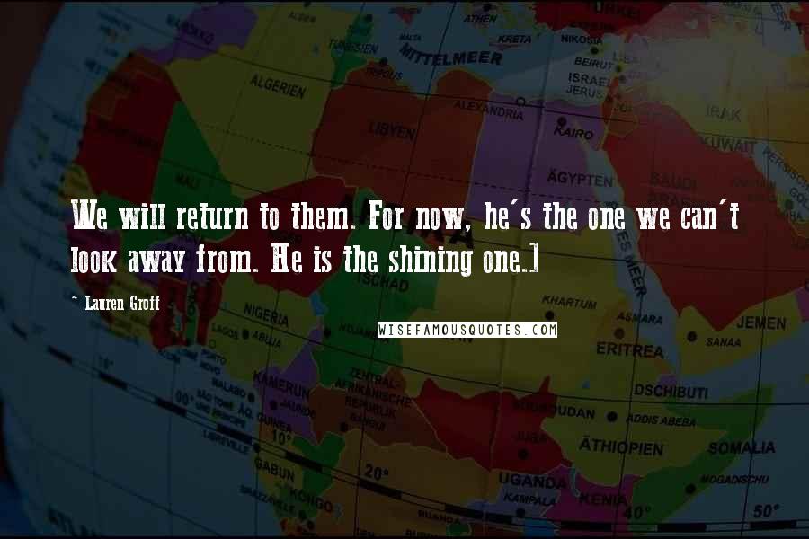 Lauren Groff Quotes: We will return to them. For now, he's the one we can't look away from. He is the shining one.]