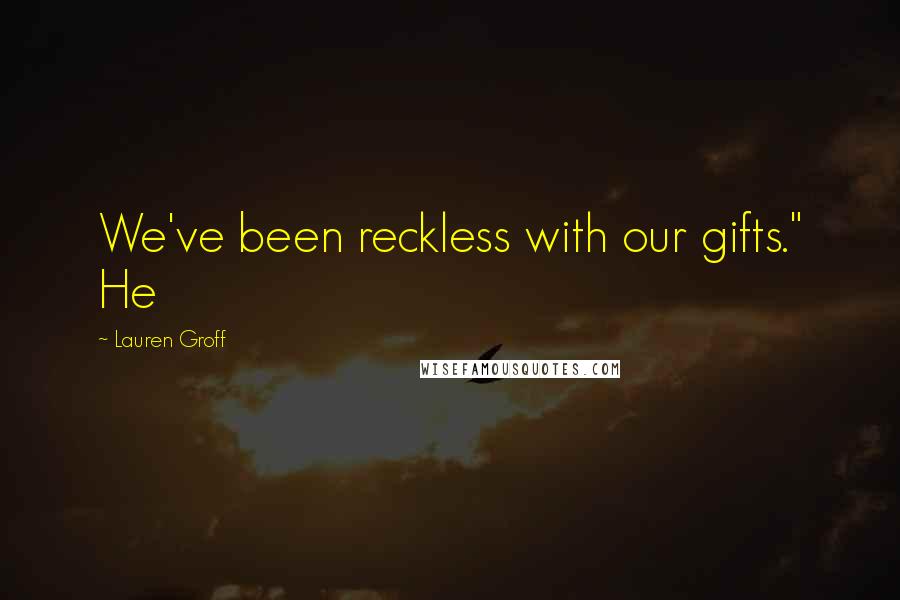 Lauren Groff Quotes: We've been reckless with our gifts." He