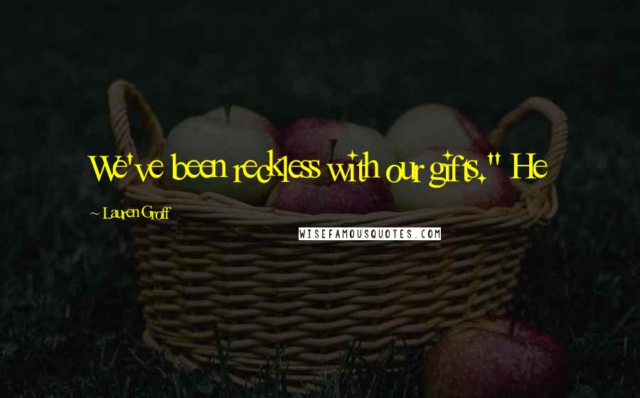 Lauren Groff Quotes: We've been reckless with our gifts." He