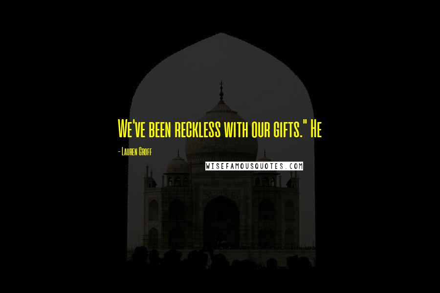 Lauren Groff Quotes: We've been reckless with our gifts." He