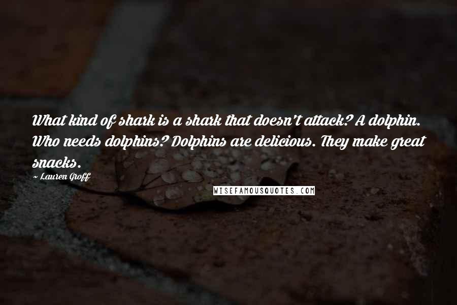 Lauren Groff Quotes: What kind of shark is a shark that doesn't attack? A dolphin. Who needs dolphins? Dolphins are delicious. They make great snacks.