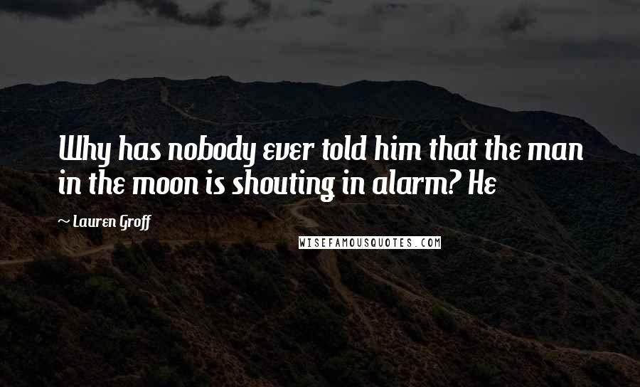 Lauren Groff Quotes: Why has nobody ever told him that the man in the moon is shouting in alarm? He