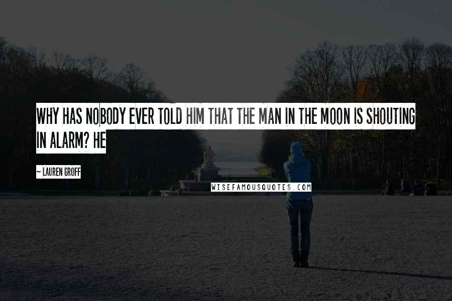 Lauren Groff Quotes: Why has nobody ever told him that the man in the moon is shouting in alarm? He