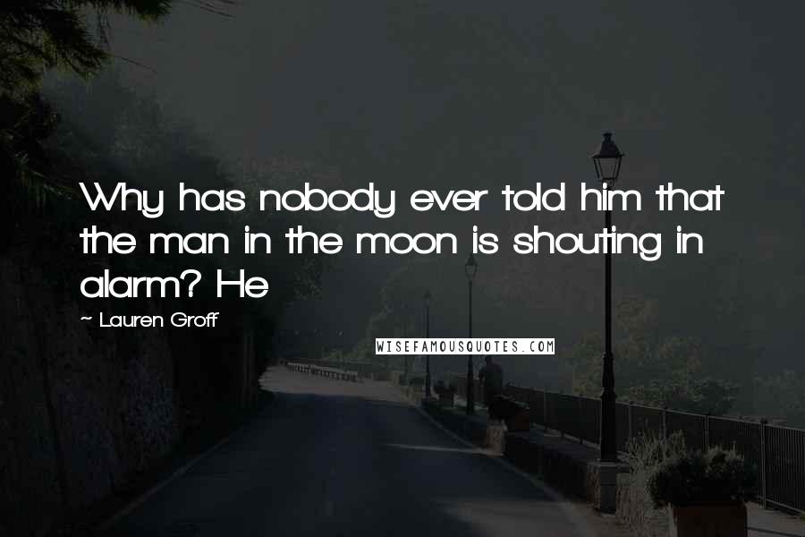 Lauren Groff Quotes: Why has nobody ever told him that the man in the moon is shouting in alarm? He