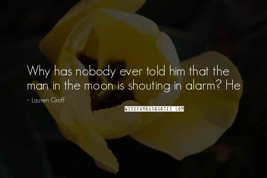 Lauren Groff Quotes: Why has nobody ever told him that the man in the moon is shouting in alarm? He