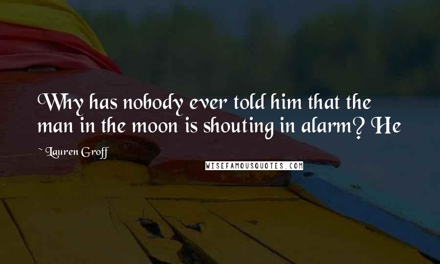 Lauren Groff Quotes: Why has nobody ever told him that the man in the moon is shouting in alarm? He