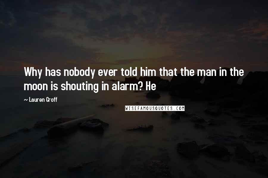 Lauren Groff Quotes: Why has nobody ever told him that the man in the moon is shouting in alarm? He