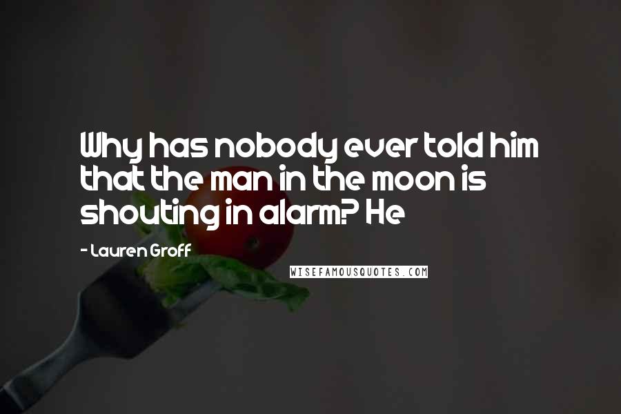 Lauren Groff Quotes: Why has nobody ever told him that the man in the moon is shouting in alarm? He