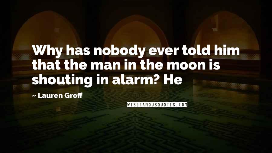 Lauren Groff Quotes: Why has nobody ever told him that the man in the moon is shouting in alarm? He