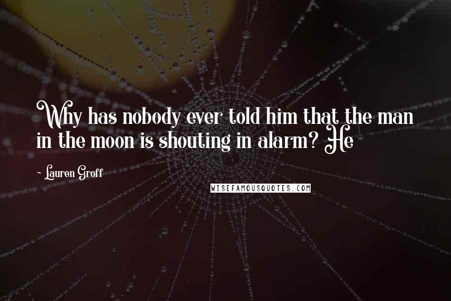 Lauren Groff Quotes: Why has nobody ever told him that the man in the moon is shouting in alarm? He