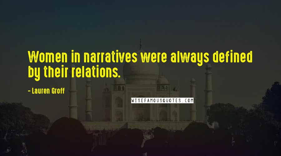 Lauren Groff Quotes: Women in narratives were always defined by their relations.