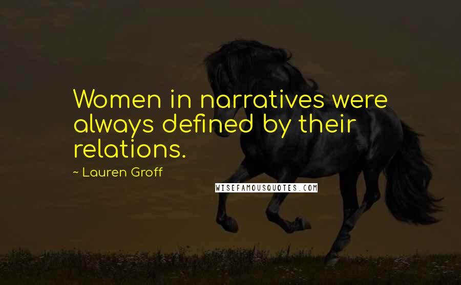 Lauren Groff Quotes: Women in narratives were always defined by their relations.