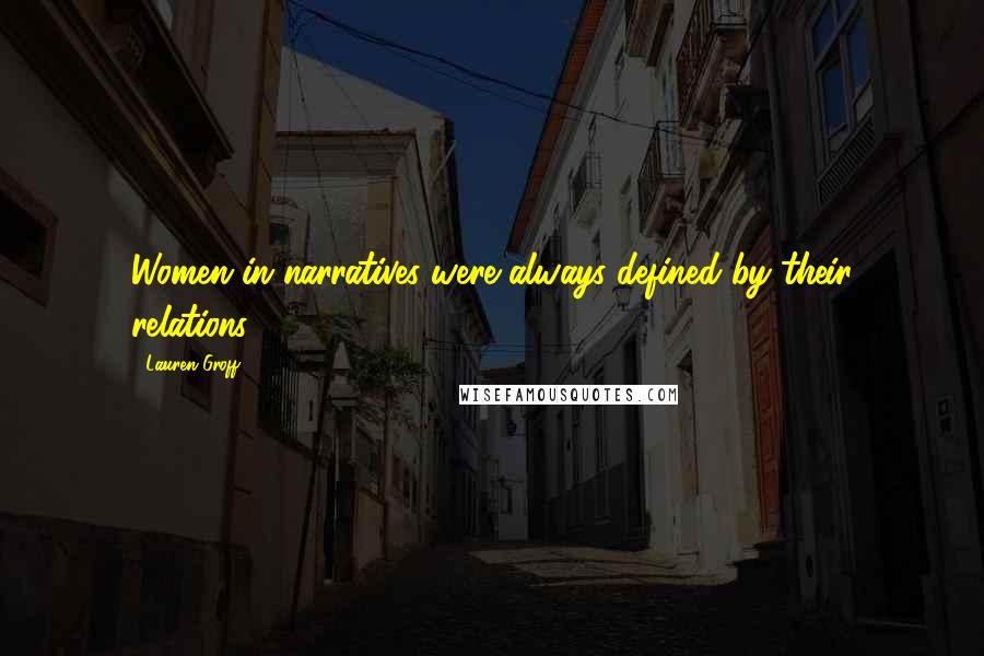 Lauren Groff Quotes: Women in narratives were always defined by their relations.