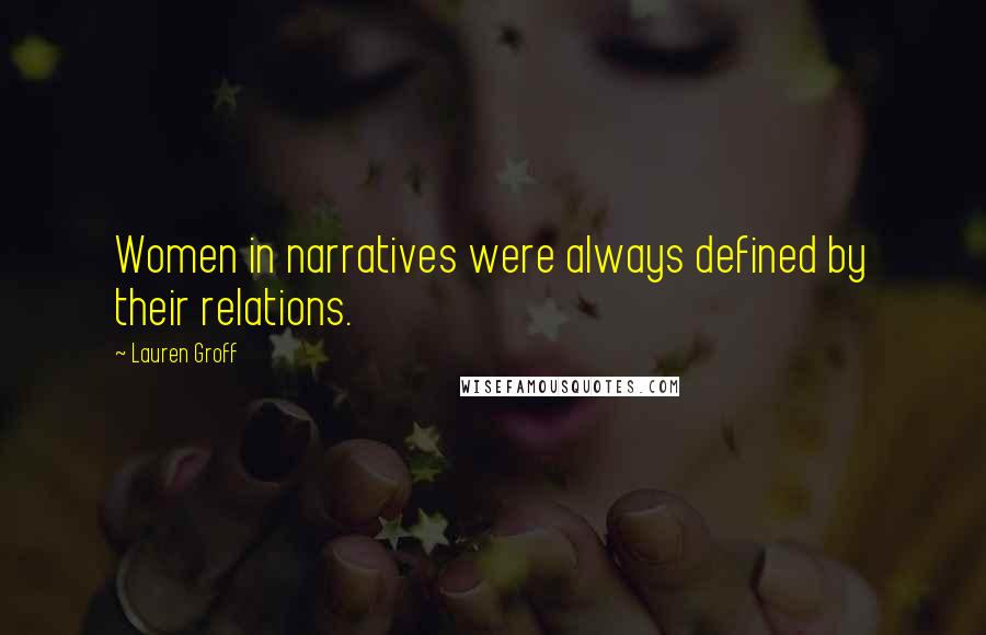 Lauren Groff Quotes: Women in narratives were always defined by their relations.