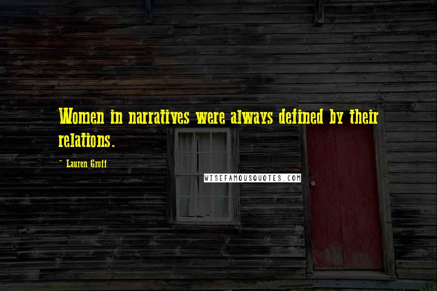 Lauren Groff Quotes: Women in narratives were always defined by their relations.