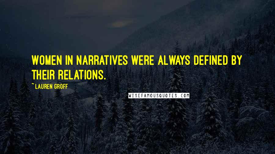 Lauren Groff Quotes: Women in narratives were always defined by their relations.