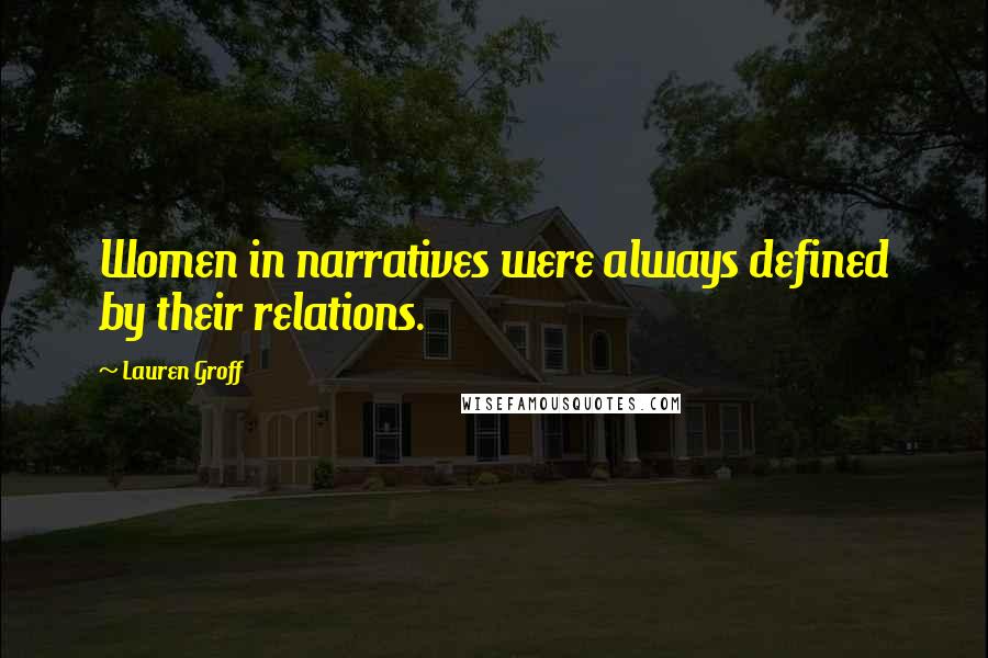 Lauren Groff Quotes: Women in narratives were always defined by their relations.