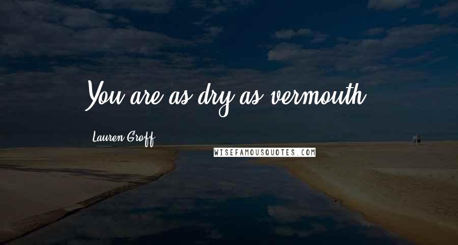 Lauren Groff Quotes: You are as dry as vermouth.