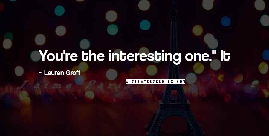 Lauren Groff Quotes: You're the interesting one." It