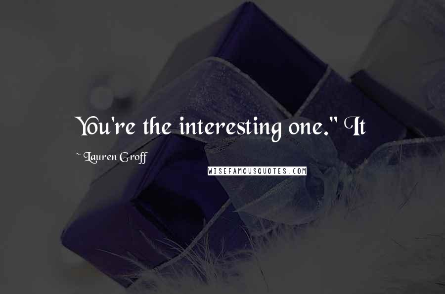 Lauren Groff Quotes: You're the interesting one." It