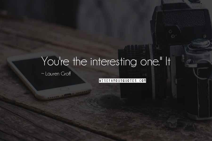 Lauren Groff Quotes: You're the interesting one." It