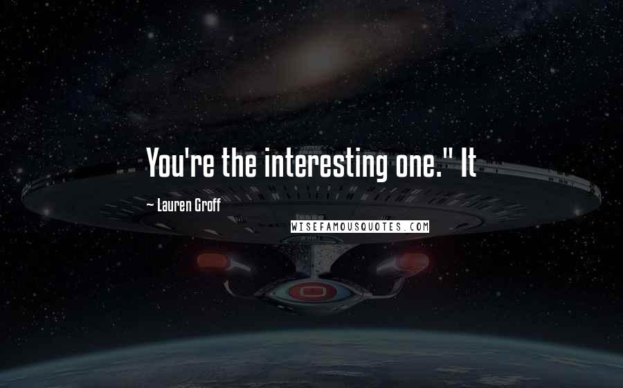 Lauren Groff Quotes: You're the interesting one." It