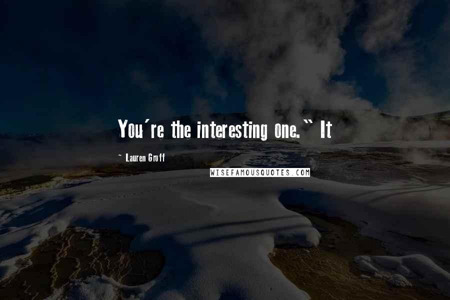 Lauren Groff Quotes: You're the interesting one." It