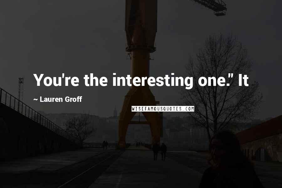 Lauren Groff Quotes: You're the interesting one." It