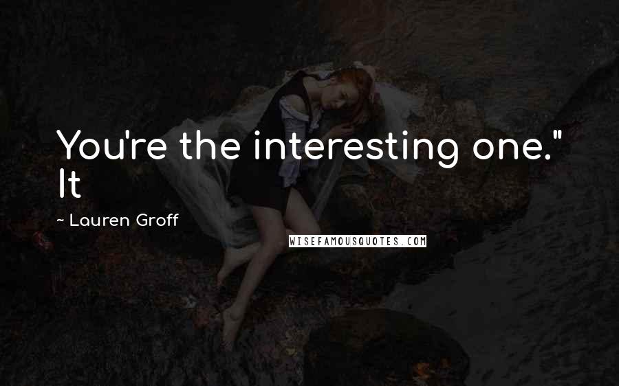 Lauren Groff Quotes: You're the interesting one." It