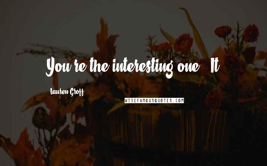 Lauren Groff Quotes: You're the interesting one." It