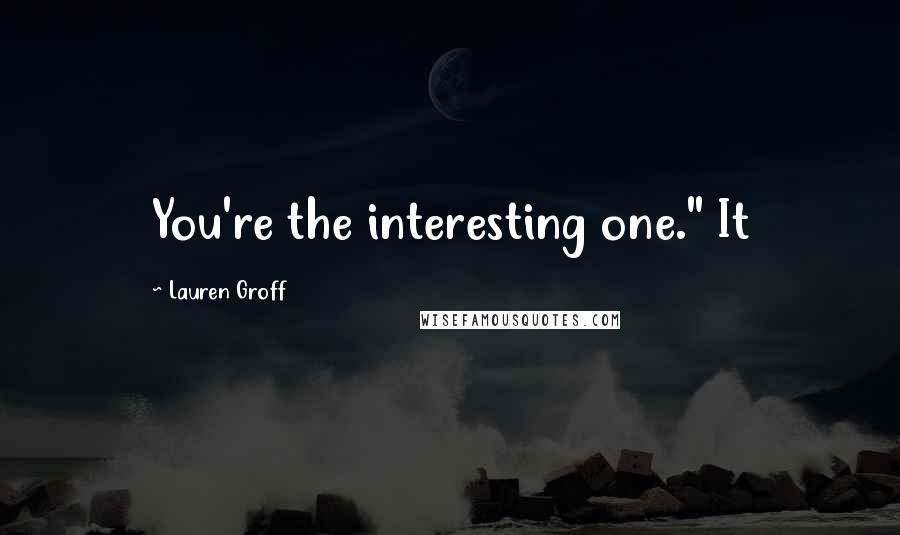 Lauren Groff Quotes: You're the interesting one." It