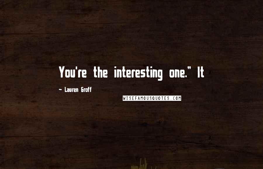 Lauren Groff Quotes: You're the interesting one." It