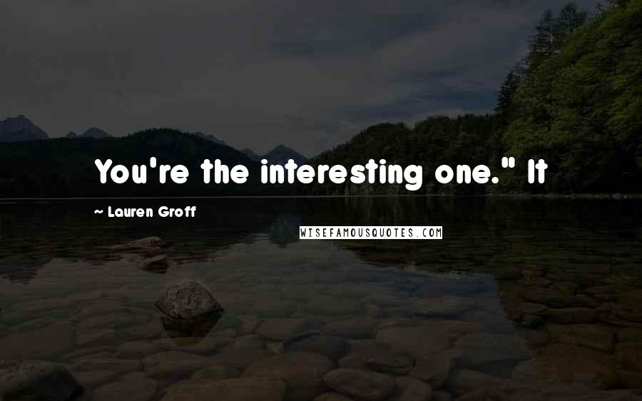 Lauren Groff Quotes: You're the interesting one." It