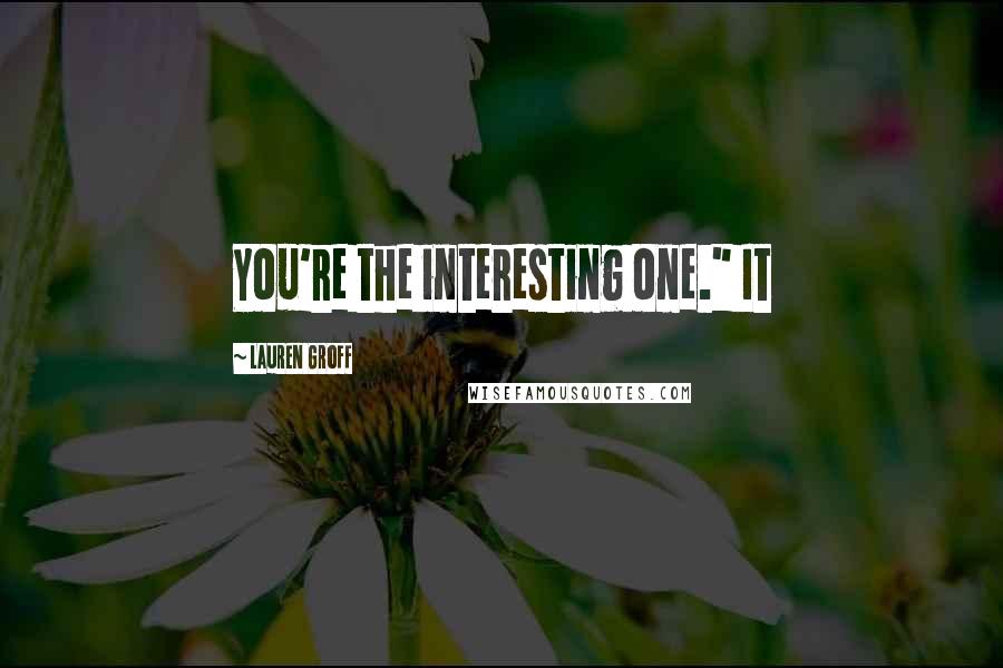 Lauren Groff Quotes: You're the interesting one." It