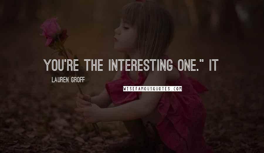 Lauren Groff Quotes: You're the interesting one." It