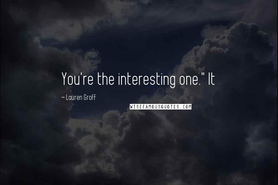 Lauren Groff Quotes: You're the interesting one." It